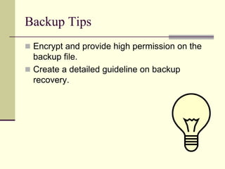 Backup Tips
 Encrypt and provide high permission on the
backup file.
 Create a detailed guideline on backup
recovery.
 