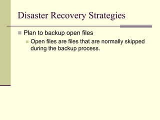 Disaster Recovery Strategies
 Plan to backup open files
 Open files are files that are normally skipped
during the backup process.
 