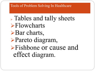 Tools of Problem Solving In Healthcare
 Tables and tally sheets
Flowcharts
Bar charts,
Pareto diagram,
Fishbone or cause and
effect diagram.
 