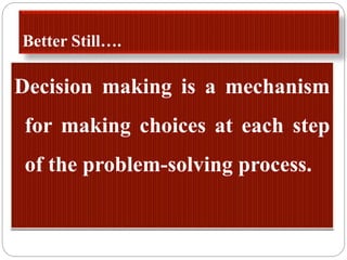 Better Still….
Decision making is a mechanism
for making choices at each step
of the problem-solving process.
 