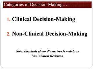 Categories of Decision-Making…
1. Clinical Decision-Making
2. Non-Clinical Decision-Making
Note: Emphasis of our discussions is mainly on
Non-Clinical Decisions.
 