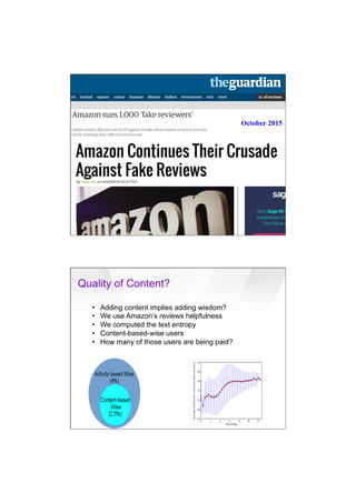 7/20/16
12
October 2015
Quality of Content?
51 Yahoo Confidential & Proprietary
•  Adding content implies adding wisdom?
•  We use Amazon’s reviews helpfulness
•  We computed the text entropy
•  Content-based-wise users
•  How many of those users are being paid?
 