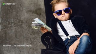 Reason #1: no business impact.
 