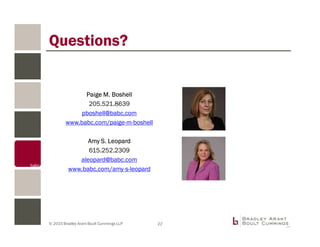© 2015 Bradley Arant Boult Cummings LLP
Questions?
Paige M. Boshell
205.521.8639
pboshell@babc.com
www.babc.com/paige-m-boshell
Amy S. Leopard
615.252.2309
aleopard@babc.com
www.babc.com/amy-s-leopard
22
 