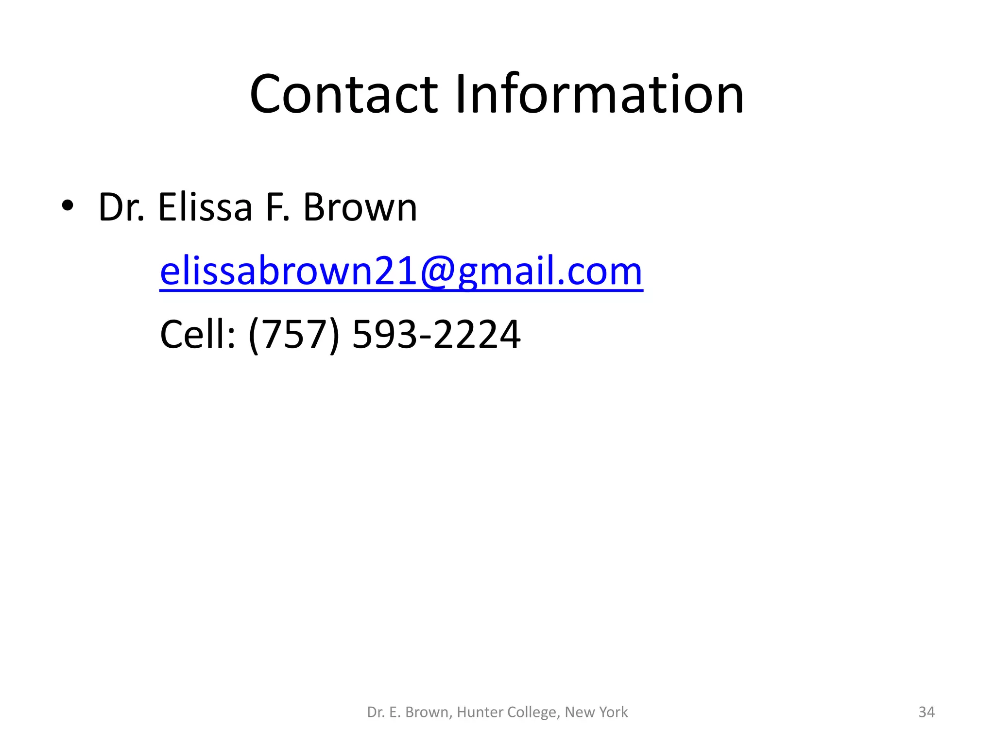 Contact Information 
• Dr. Elissa F. Brown 
elissabrown21@gmail.com 
Cell: (757) 593-2224 
Dr. E. Brown, Hunter College, New York 34 
