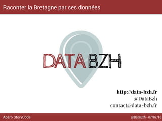 @DataBzh - 07/07/16Apéro StoryCode
Raconter la Bretagne par ses données
http://data-bzh.fr
@DataBzh
contact@data-bzh.fr
 