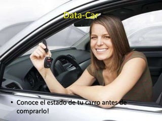 Data-Car
• Conoce el estado de tu carro antes de
comprarlo!
 
