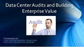 SPONSORED BY
LEAD GENERATION BEST PRACTICES
FOR COLOCATION DATA CENTERS
Data Center Audits and Building
EnterpriseValue
 