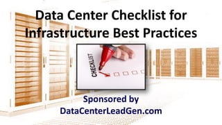 Data Center Checklist for
Infrastructure Best Practices
Sponsored by
DataCenterLeadGen.com
 