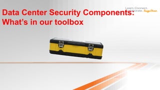 Data Center Security Components:
What’s in our toolbox
 