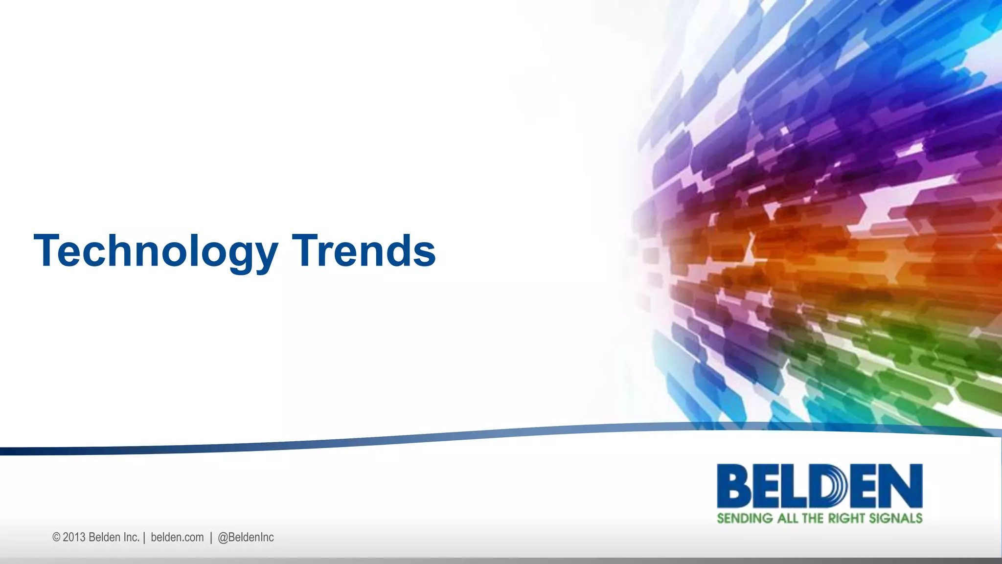 © 2013 Belden Inc. | belden.com | @BeldenInc
Technology Trends
 