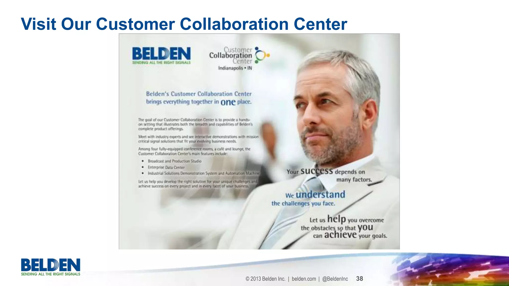 © 2013 Belden Inc. | belden.com | @BeldenInc 38
Visit Our Customer Collaboration Center
 