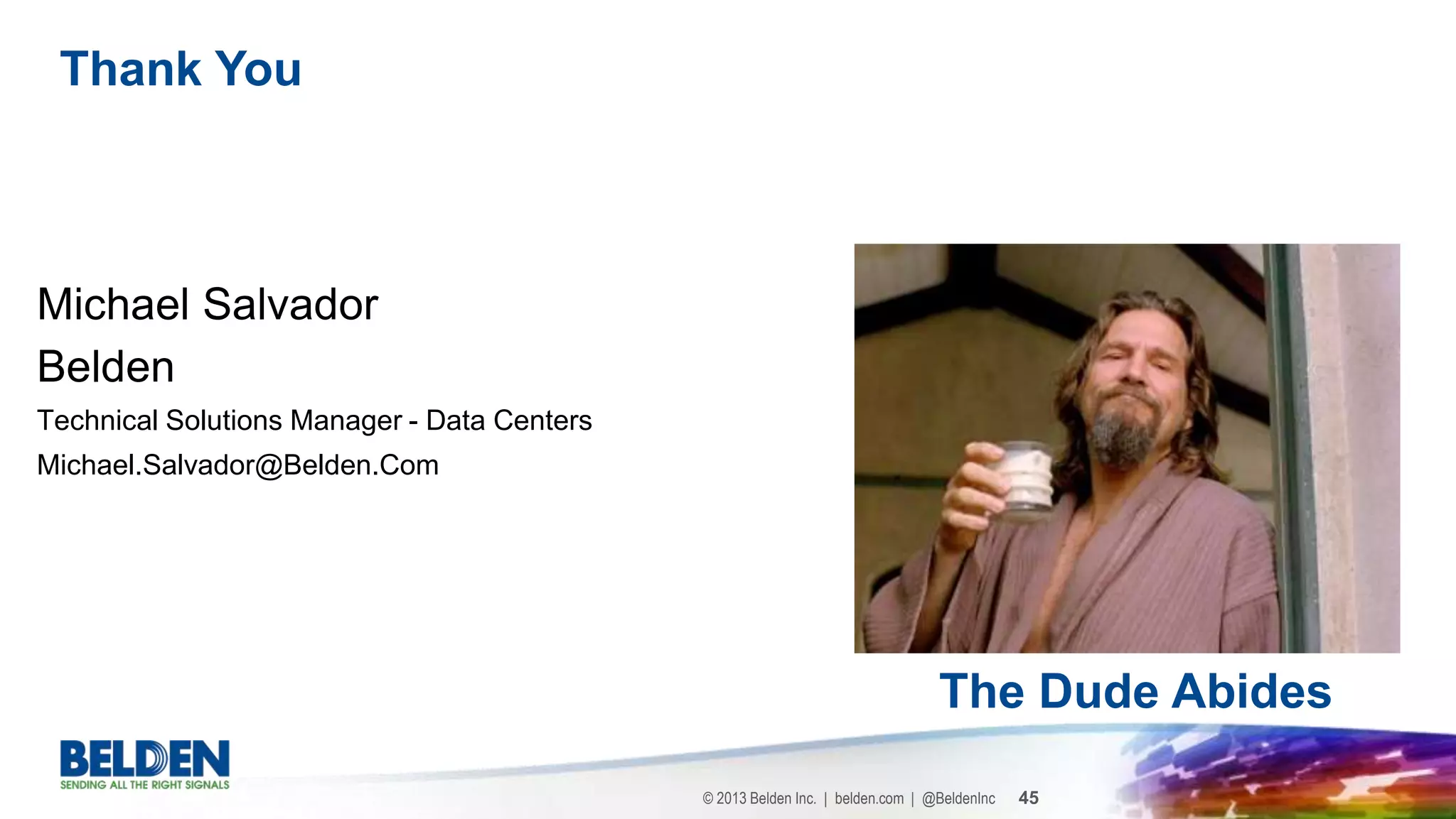 © 2013 Belden Inc. | belden.com | @BeldenInc 45
Michael Salvador
Belden
Technical Solutions Manager - Data Centers
Michael.Salvador@Belden.Com
Thank You
The Dude Abides
 