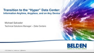 © 2013 Belden Inc. | belden.com | @BeldenInc
Michael Salvador
Technical Solutions Manager – Data Centers
Transition to the “Hyper” Data Center:
Information Anytime, Anyplace, and on Any Device
 