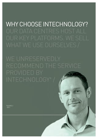 WHY CHOOSE INTECHNOLOGY?
our data centres host all
our key platforms. we sell
what we use ourselves /

we unreservedly
recommend the service
provided by
intechnology* /


*source /
 sky /
 