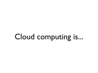 Cloud computing is...
 