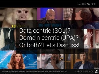 Copyright (c) 2018 by Data Geekery GmbH and Hypersistence SRL. Slides licensed under CC BY SA 3.0
NoSQL? No, SQL!
Data centric (SQL)?
Domain centric (JPA)?
Or both? Let's Discuss!
 