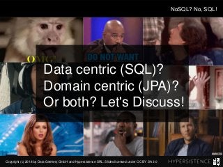 Copyright (c) 2018 by Data Geekery GmbH and Hypersistence SRL. Slides licensed under CC BY SA 3.0
NoSQL? No, SQL!
Data centric (SQL)?
Domain centric (JPA)?
Or both? Let's Discuss!
 