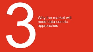 Why the market will
need data-centric
approaches
 