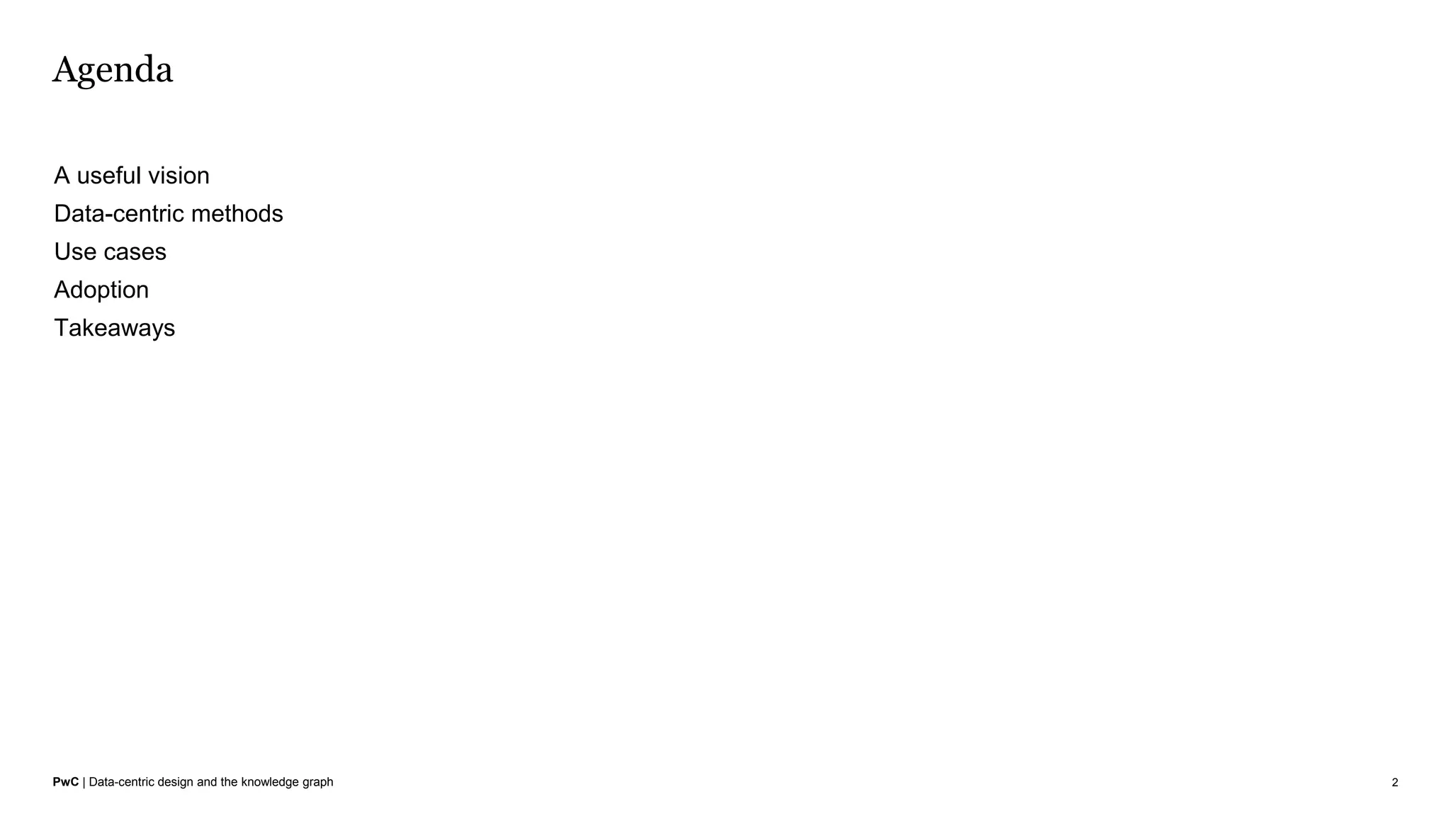 PwC | Data-centric design and the knowledge graph
Agenda
2
A useful vision
Data-centric methods
Use cases
Adoption
Takeaways
 