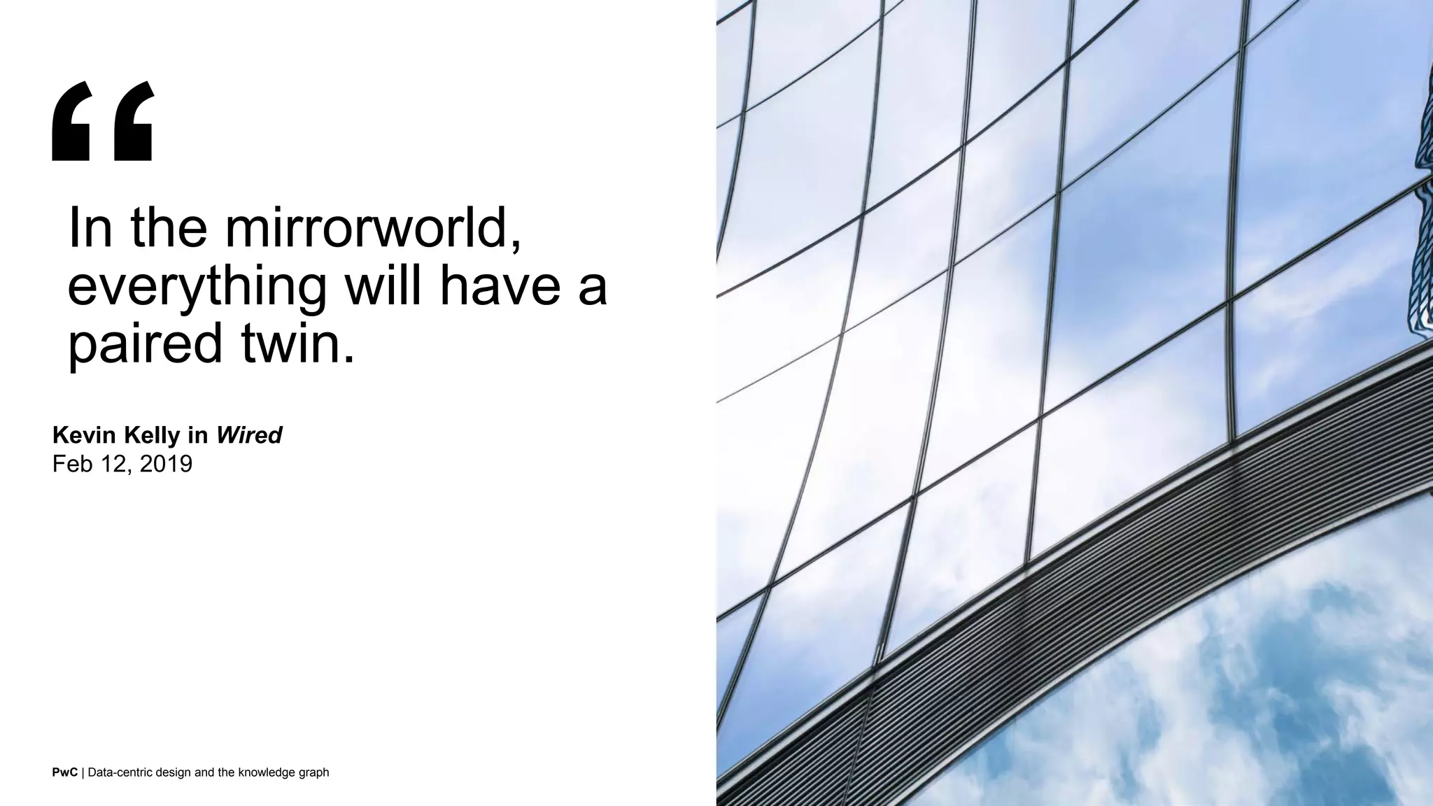 PwC | Data-centric design and the knowledge graph
In the mirrorworld,
everything will have a
paired twin.
Kevin Kelly in Wired
Feb 12, 2019
June 2019
4
 