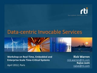 Your systems. Working as one.




Data-centric Invocable Services



Workshop on Real-Time, Embedded and              Rick Warren
Enterprise-Scale Time-Critical Systems   rick.warren@rti.com
                                                   Rajive Joshi
April 2012; Paris                              rajive@rti.com
 