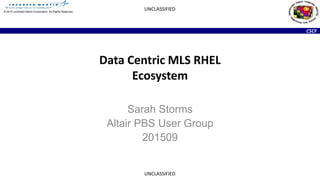 CSCF
UNCLASSIFIED
UNCLASSIFIED
© 2015 Lockheed Martin Corporation. All Rights Reserved.
Data Centric MLS RHEL
Ecosystem
Sarah Storms
Altair PBS User Group
201509
 