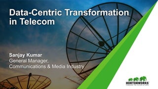 Data-Centric Transformation
in Telecom
Sanjay Kumar
General Manager,
Communications & Media Industry
 