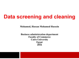 Mohamed, Hassan Mohamed Hussein
Business administration department
Faculty of Commerce
Cairo University
Egypt
2016
Data screening and cleaning
 
