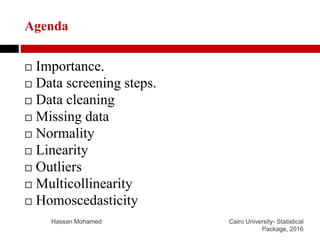 Agenda
 Importance.
 Data screening steps.
 Data cleaning
 Missing data
 Normality
 Linearity
 Outliers
 Multicoll...