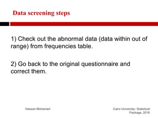Data screening steps
1) Check out the abnormal data (data within out of
range) from frequencies table.
2) Go back to the o...