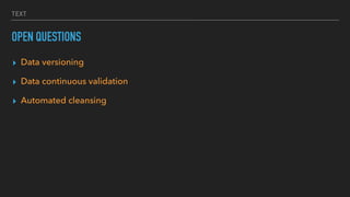 TEXT
OPEN QUESTIONS
▸ Data versioning
▸ Data continuous validation
▸ Automated cleansing
 