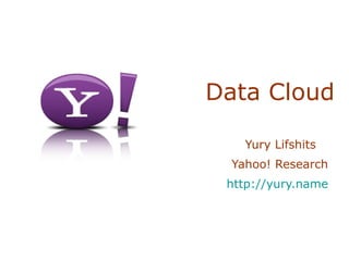 Data Cloud Yury Lifshits  Yahoo! Research  http://yury.name   