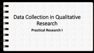 Data Collection in Qualitative
Research
Practical Research I
 