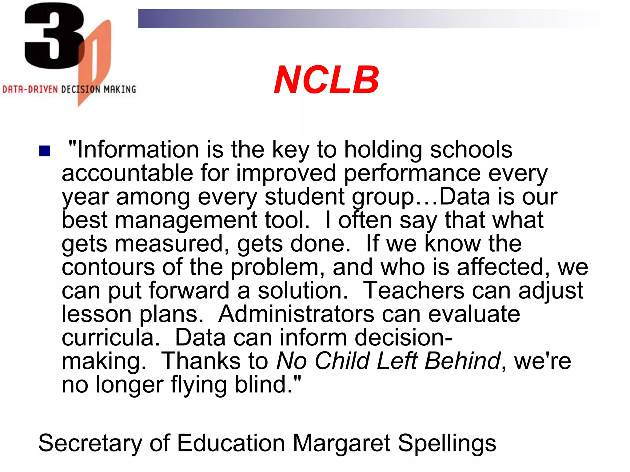 CURRENT CONTEXTData collection, analysis and reporting are critical components of No Child Left Behind (NCLB).School districts must collect more data, in more detail and disaggregate them.State-level systems and support are being developed for collecting and integrating student assessment data with demographic information.