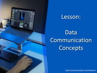 Lesson:
Data
Communication
Concepts
Data Communication and Network
 