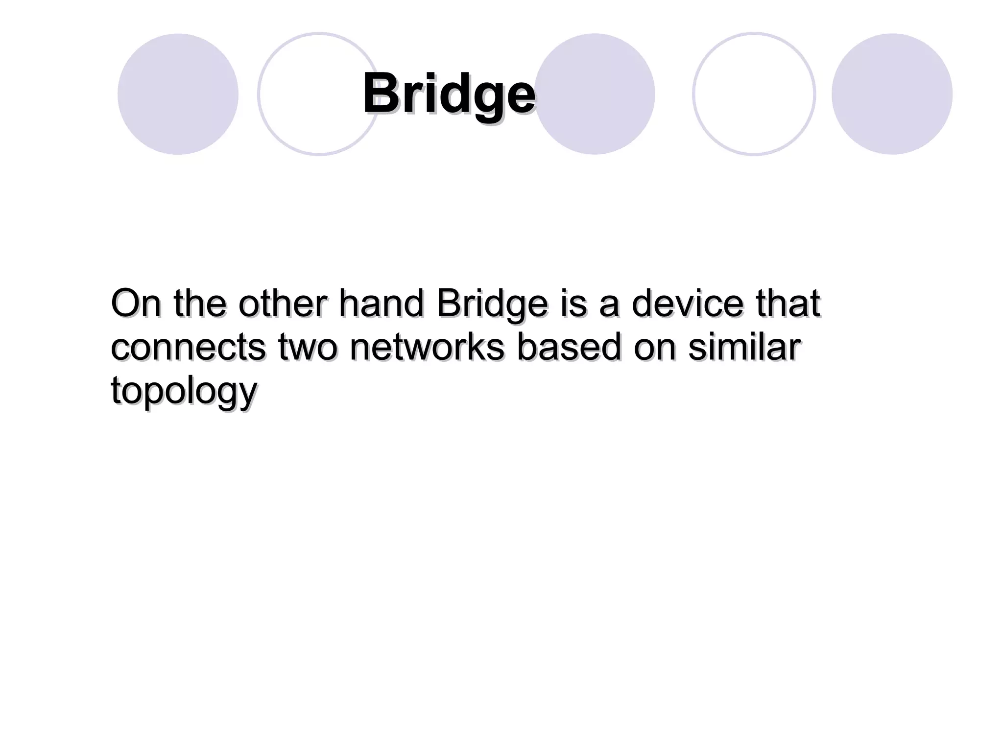 Bridge On the other hand Bridge is a device that connects two networks based on similar topology 