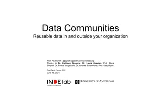 Data Communities
Reusable data in and outside your organization
Prof. Paul Groth | @pgroth | pgroth.com | indelab.org
Thanks to Dr. Kathleen Gregory, Dr. Laura Koesten, Prof. Elena
Simperl, Dr. Pavlos Vougiouklis, Dr. Andrea Scharnhorst, Prof. Sally Wyatt
ConTech Forum 2021
June 15, 2021
 
