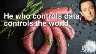He who controls data, 
controls the world.
 