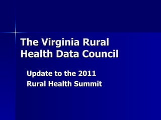 The Virginia Rural Health Data Council Update to the 2011 Rural Health Summit 