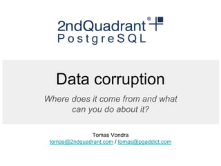 Data corruption
Where does it come from and what
can you do about it?
Tomas Vondra
tomas@2ndquadrant.com / tomas@pgaddict.com
 