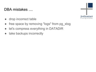 DBA mistakes ....
● drop incorrect table
● free space by removing "logs" from pg_xlog
● let's compress everything in DATADIR
● take backups incorrectly
 