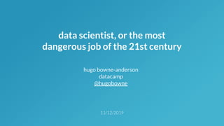 11/12/2019
data scientist, or the most
dangerous job of the 21st century
hugo bowne-anderson
datacamp
@hugobowne
 