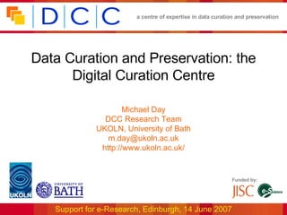 Data Curation and Preservation: the Digital Curation Centre Michael Day DCC Research Team UKOLN, University of Bath [email_address] http://www.ukoln.ac.uk/ 