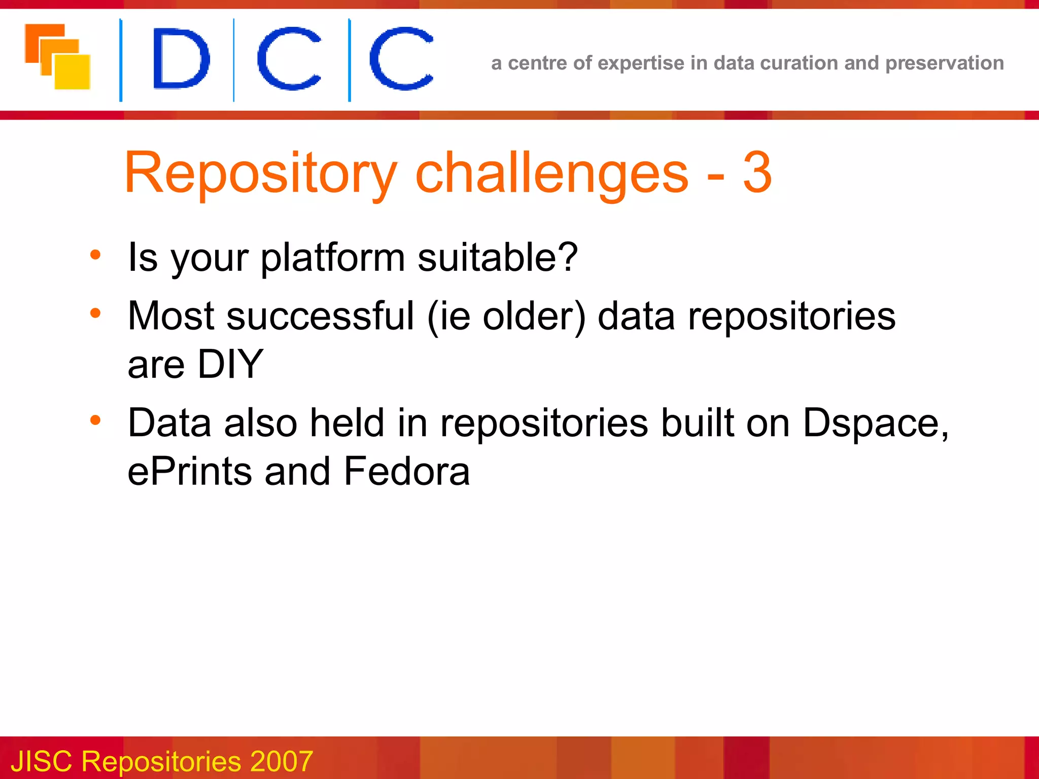 Repository challenges - 3 Is your platform suitable? Most successful (ie older) data repositories are DIY Data also held in repositories built on Dspace, ePrints and Fedora 