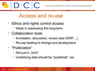 Access and re-use Ethics and rights control access Weak in expressing this long-term Collaboration tools Annotation, discussion, review (see DART…) Re-use leading to change and development “ Publication” Not just in “print” Underlying data should be “published”, too 