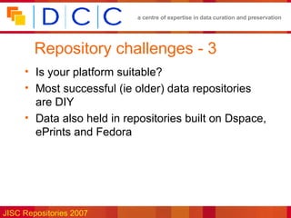 Repository challenges - 3 Is your platform suitable? Most successful (ie older) data repositories are DIY Data also held in repositories built on Dspace, ePrints and Fedora 