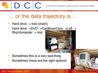…  or the data trajectory is… Hard drive    lost (crash) Hard drive   DVD   Cardboard box   Loft   Skip/dumpster    lost Sometimes this is a very bad thing Sometimes these are the right options! © Marita Bushell 