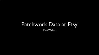 Patchwork Data at Etsy
        Matt Walker
 