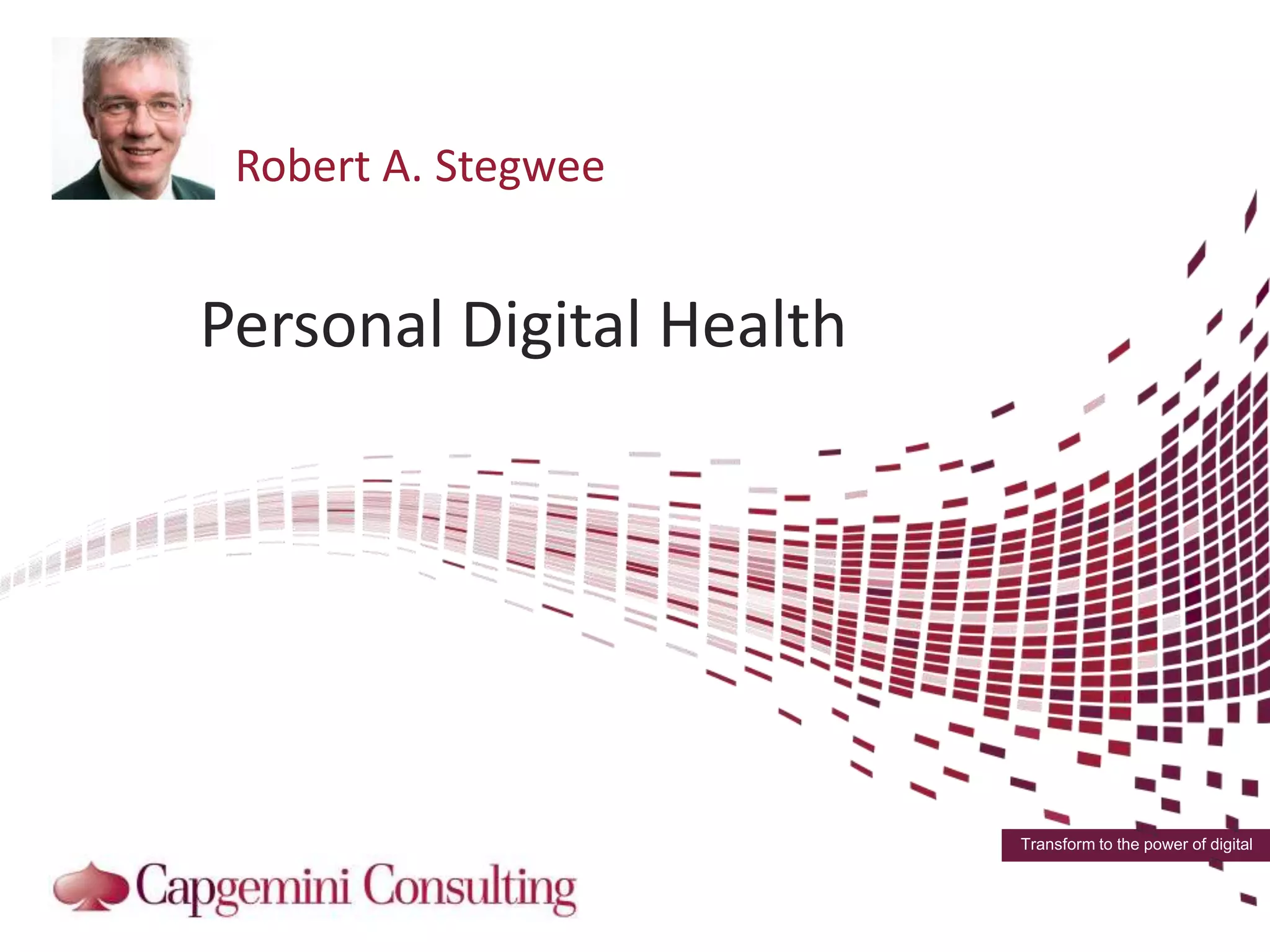 Transform to the power of digital
Personal Digital Health
Robert A. Stegwee
 